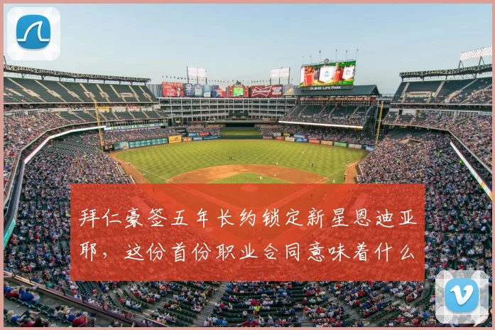拜仁豪签五年长约锁定新星恩迪亚耶,这份首份职业合同意味着什么?2026年夏窗见分晓