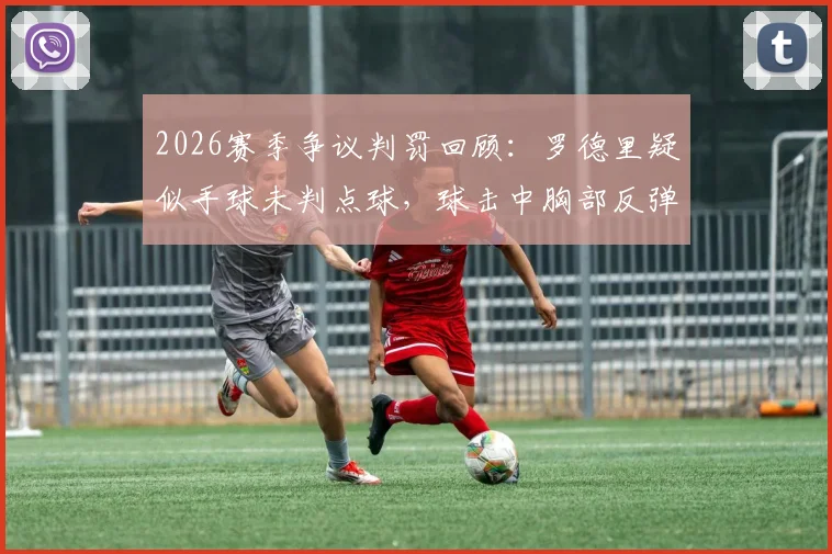 2026赛季争议判罚回顾:罗德里疑似手球未判点球,球击中胸部反弹引发热议
