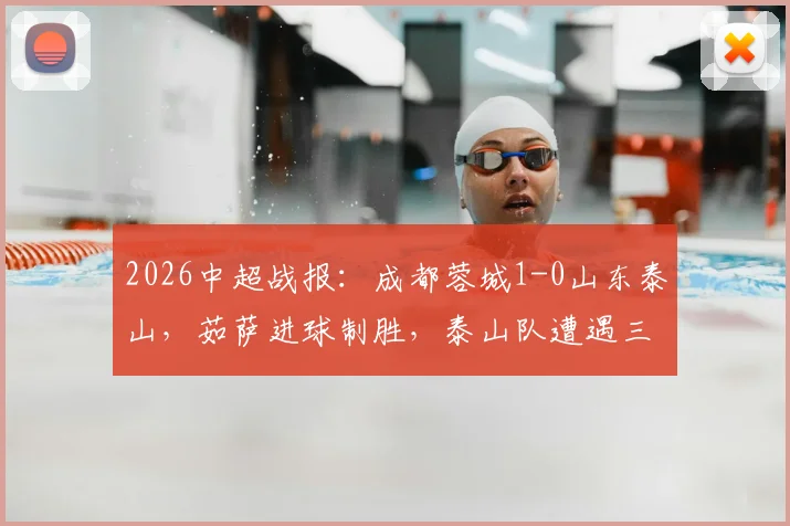 2026中超战报：成都蓉城1-0山东泰山，茹萨进球制胜，泰山队遭遇三轮不胜困局，克雷桑伤退引关注