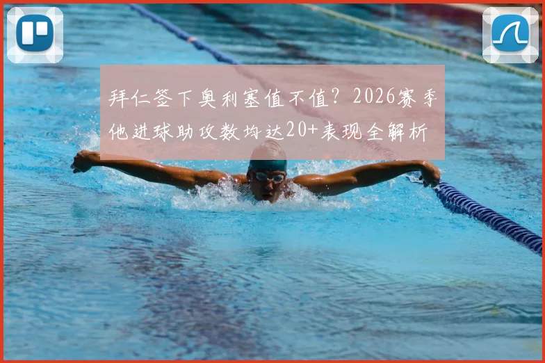 拜仁签下奥利塞值不值?2026赛季他进球助攻数均达20+表现全解析