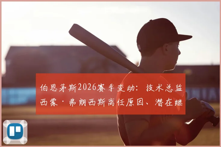伯恩茅斯2026赛季变动：技术总监西蒙·弗朗西斯离任原因、潜在继任者及对球队未来影响分析