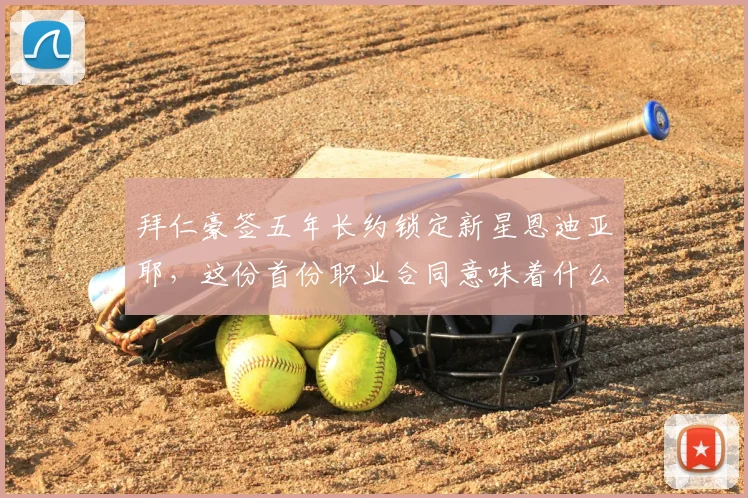 拜仁豪签五年长约锁定新星恩迪亚耶，这份首份职业合同意味着什么？2026年夏窗见分晓