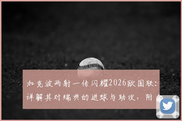 加克波两射一传闪耀2026欧国联：详解其对瑞典的进球与助攻，附全场最佳球员技术分析