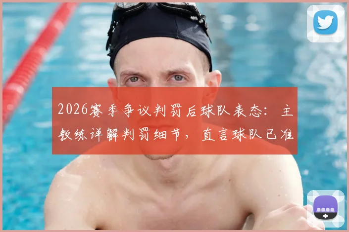 2026赛季争议判罚后球队表态：主教练详解判罚细节，直言球队已准备好主场实现翻盘