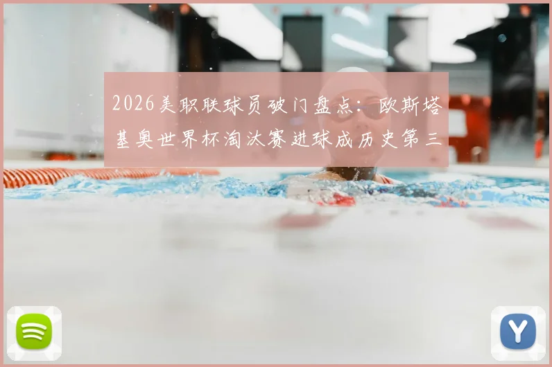 2026美职联球员破门盘点：欧斯塔基奥世界杯淘汰赛进球成历史第三人，详解非美国球员里程碑