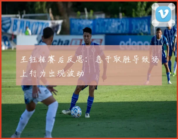 王钰栋赛后反思：急于取胜导致场上行为出现波动