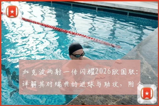 加克波两射一传闪耀2026欧国联:详解其对瑞典的进球与助攻,附全场最佳球员技术分析