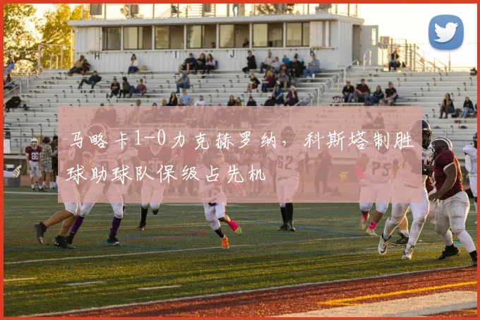马略卡1-0力克赫罗纳，科斯塔制胜球助球队保级占先机