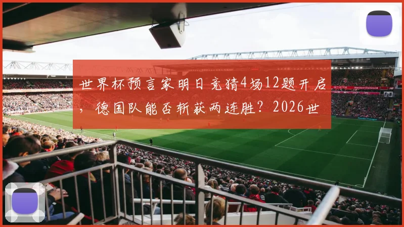 世界杯预言家明日竞猜4场12题开启，德国队能否斩获两连胜？2026世界杯德国队赛程与出线形势深度前瞻