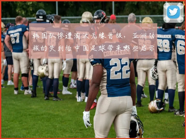 韩国队惨遭淘汰无缘晋级,亚洲劲旅的失利给中国足球带来哪些启示?